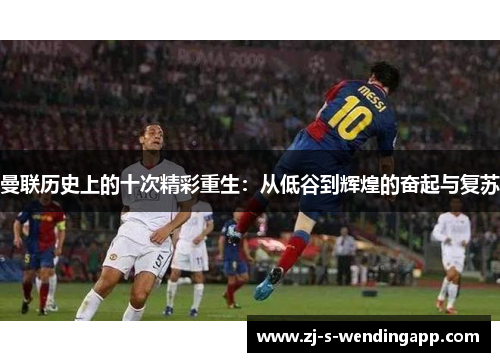 曼联历史上的十次精彩重生:从低谷到辉煌的奋起与复苏 曼联历史上的十次精彩重生:从低谷到辉煌的奋起与复苏
