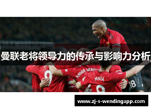 曼联老将领导力的传承与影响力分析 曼联老将领导力的传承与影响力分析
