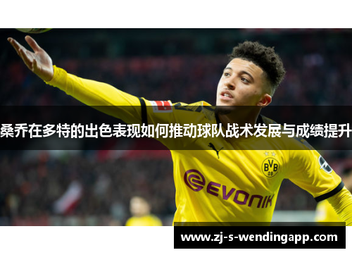 桑乔在多特的出色表现如何推动球队战术发展与成绩提升 桑乔在多特的出色表现如何推动球队战术发展与成绩提升
