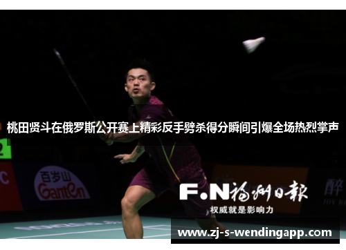 桃田贤斗在俄罗斯公开赛上精彩反手劈杀得分瞬间引爆全场热烈掌声