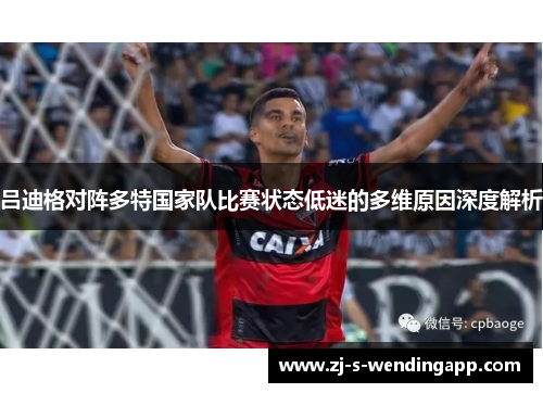 吕迪格对阵多特国家队比赛状态低迷的多维原因深度解析 吕迪格对阵多特国家队比赛状态低迷的多维原因深度解析