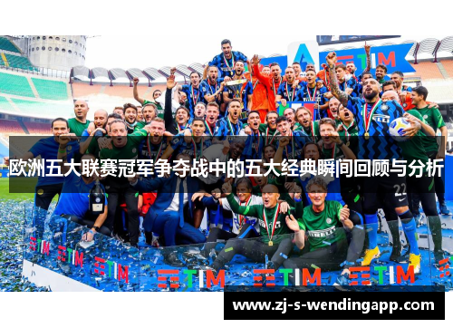 欧洲五大联赛冠军争夺战中的五大经典瞬间回顾与分析
