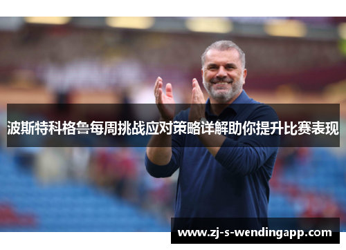 波斯特科格鲁每周挑战应对策略详解助你提升比赛表现