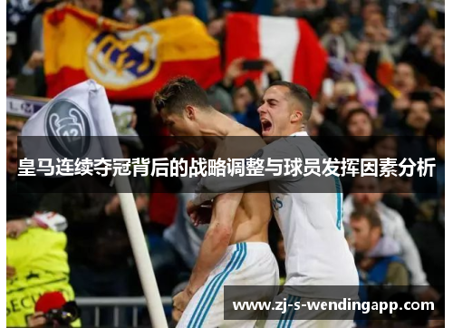 皇马连续夺冠背后的战略调整与球员发挥因素分析