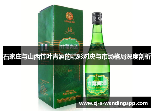 石家庄与山西竹叶青酒的精彩对决与市场格局深度剖析