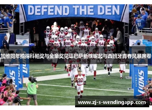 加维同年摘得科帕奖与金童奖见证巴萨新核崛起与西班牙青春风暴席卷