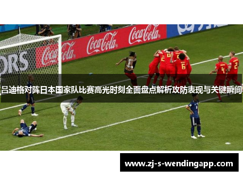 吕迪格对阵日本国家队比赛高光时刻全面盘点解析攻防表现与关键瞬间