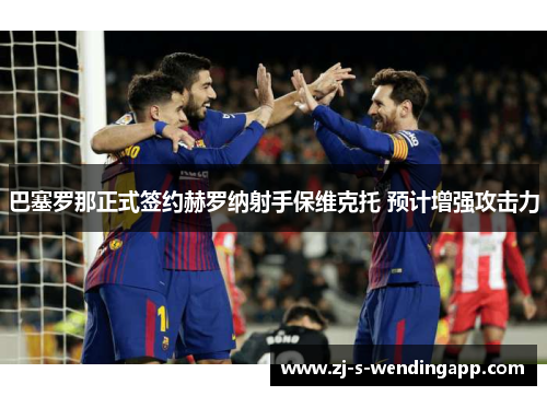巴塞罗那正式签约赫罗纳射手保维克托 预计增强攻击力