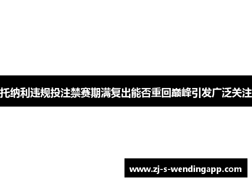托纳利违规投注禁赛期满复出能否重回巅峰引发广泛关注