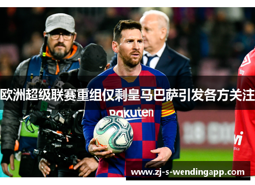 欧洲超级联赛重组仅剩皇马巴萨引发各方关注 欧洲超级联赛重组仅剩皇马巴萨引发各方关注