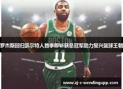 罗杰斯回归凯尔特人首季即斩获总冠军助力复兴篮球王朝 罗杰斯回归凯尔特人首季即斩获总冠军助力复兴篮球王朝