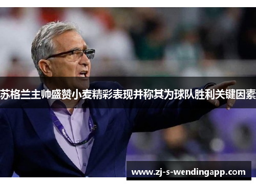 苏格兰主帅盛赞小麦精彩表现并称其为球队胜利关键因素