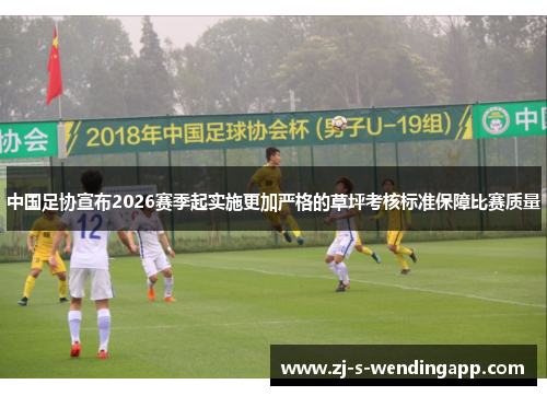 中国足协宣布2026赛季起实施更加严格的草坪考核标准保障比赛质量