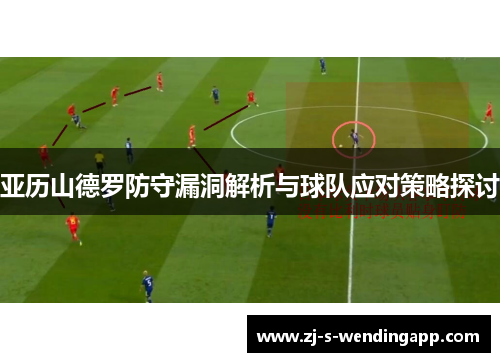 亚历山德罗防守漏洞解析与球队应对策略探讨
