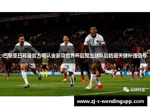 巴黎圣日耳曼官方确认金彭贝世界杯后复出球队后防迎关键补强信号 巴黎圣日耳曼官方确认金彭贝世界杯后复出球队后防迎关键补强信号